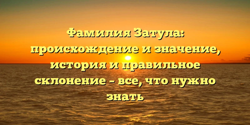 Фамилия Затула: происхождение и значение, история и правильное склонение – все, что нужно знать