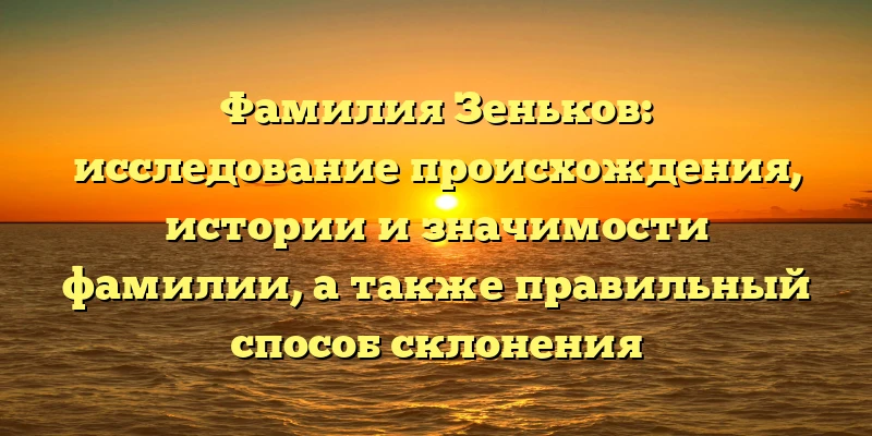Фамилия Зеньков: исследование происхождения, истории и значимости фамилии, а также правильный способ склонения Фамилия Зеньков: исследование происхождения, истории и значимости фамилии, а также правильный способ склонения