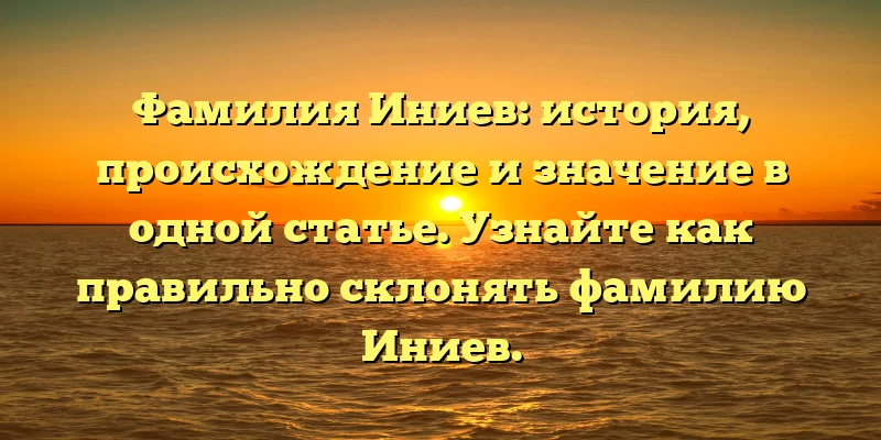 Фамилия Иниев: история, происхождение и значение в одной статье. Узнайте как правильно склонять фамилию Иниев. Фамилия Иниев: история, происхождение и значение в одной статье. Узнайте как правильно склонять фамилию Иниев.