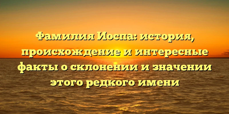 Фамилия Иоспа: история, происхождение и интересные факты о склонении и значении этого редкого имени Фамилия Иоспа: история, происхождение и интересные факты о склонении и значении этого редкого имени