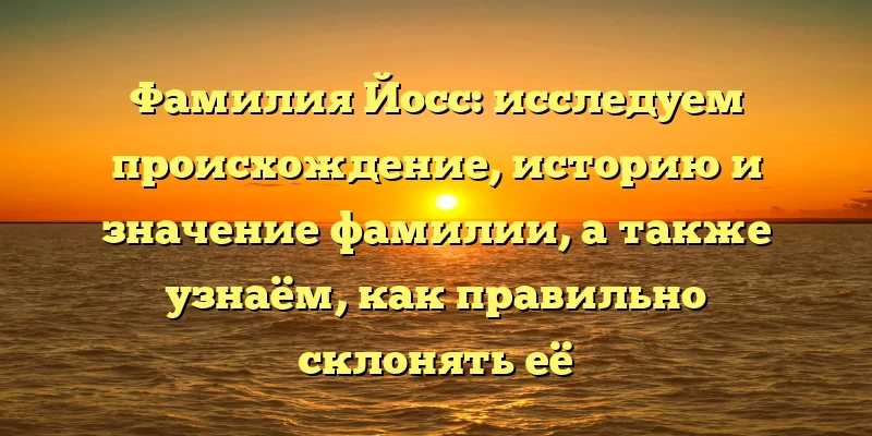 Фамилия Йосс: исследуем происхождение, историю и значение фамилии, а также узнаём, как правильно склонять её Фамилия Йосс: исследуем происхождение, историю и значение фамилии, а также узнаём, как правильно склонять её