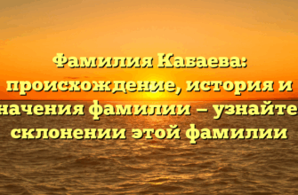 Фамилия Кабаева: происхождение, история и значения фамилии — узнайте о склонении этой фамилии