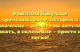 Фамилия Кабушко: происхождение, история и значение — все, что вы хотели знать, а склонение — просто и легко!
