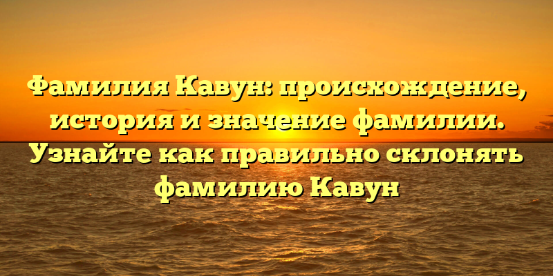Фамилия Кавун: происхождение, история и значение фамилии. Узнайте как правильно склонять фамилию Кавун