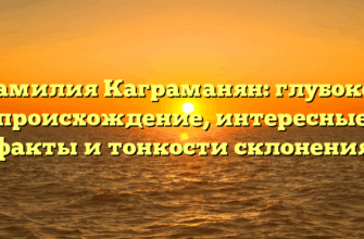 Фамилия Каграманян: глубокое происхождение, интересные факты и тонкости склонения