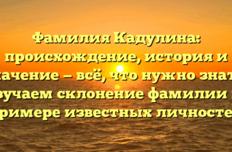 Фамилия Кадулина: происхождение, история и значение — всё, что нужно знать! Изучаем склонение фамилии на примере известных личностей Фамилия Кадулина: происхождение, история и значение — всё, что нужно знать! Изучаем склонение фамилии на примере известных личностей