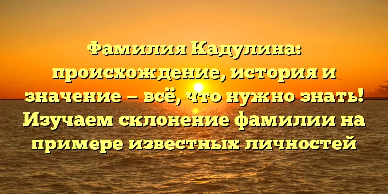 Фамилия Кадулина: происхождение, история и значение — всё, что нужно знать! Изучаем склонение фамилии на примере известных личностей Фамилия Кадулина: происхождение, история и значение — всё, что нужно знать! Изучаем склонение фамилии на примере известных личностей