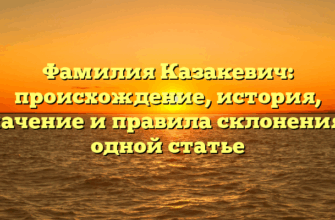 Фамилия Казакевич: происхождение, история, значение и правила склонения в одной статье Фамилия Казакевич: происхождение, история, значение и правила склонения в одной статье