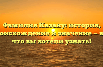 Фамилия Казаку: история, происхождение и значение — всё, что вы хотели узнать!