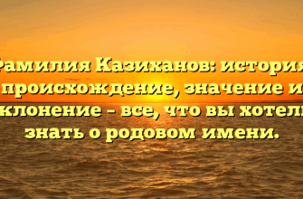 Фамилия Казиханов: история, происхождение, значение и склонение – все, что вы хотели знать о родовом имени.