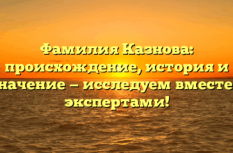 Фамилия Казнова: происхождение, история и значение — исследуем вместе с экспертами!