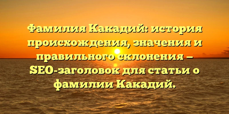 Фамилия Какадий: история происхождения, значения и правильного склонения — SEO-заголовок для статьи о фамилии Какадий. Фамилия Какадий: история происхождения, значения и правильного склонения — SEO-заголовок для статьи о фамилии Какадий.