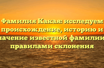 Фамилия Какая: исследуем происхождение, историю и значение известной фамилии с правилами склонения Фамилия Какая: исследуем происхождение, историю и значение известной фамилии с правилами склонения