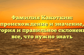 Фамилия Какоткин: происхождение и значение, история и правильное склонение – все, что нужно знать
