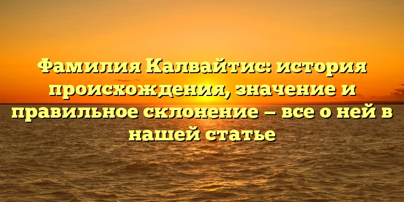 Фамилия Калвайтис: история происхождения, значение и правильное склонение — все о ней в нашей статье Фамилия Калвайтис: история происхождения, значение и правильное склонение — все о ней в нашей статье