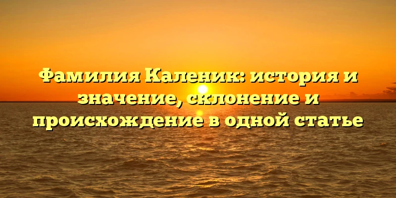 Фамилия Каленик: история и значение, склонение и происхождение в одной статье Фамилия Каленик: история и значение, склонение и происхождение в одной статье