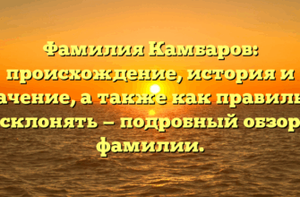 Фамилия Камбаров: происхождение, история и значение, а также как правильно склонять — подробный обзор фамилии.
