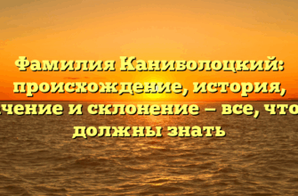 Фамилия Каниболоцкий: происхождение, история, значение и склонение — все, что вы должны знать