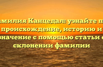 Фамилия Канцедал: узнайте про происхождение, историю и значение с помощью статьи о склонении фамилии Фамилия Канцедал: узнайте про происхождение, историю и значение с помощью статьи о склонении фамилии