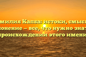 Фамилия Капба: истоки, смысл и склонение — все, что нужно знать о происхождении этого имени!