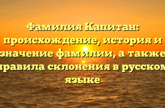 Фамилия Капитан: происхождение, история и значение фамилии, а также правила склонения в русском языке Фамилия Капитан: происхождение, история и значение фамилии, а также правила склонения в русском языке
