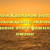 Фамилия Капланов: история и происхождение, значение и склонение этого фамильного имени
