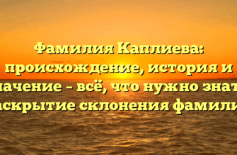 Фамилия Каплиева: происхождение, история и значение – всё, что нужно знать! Раскрытие склонения фамилии