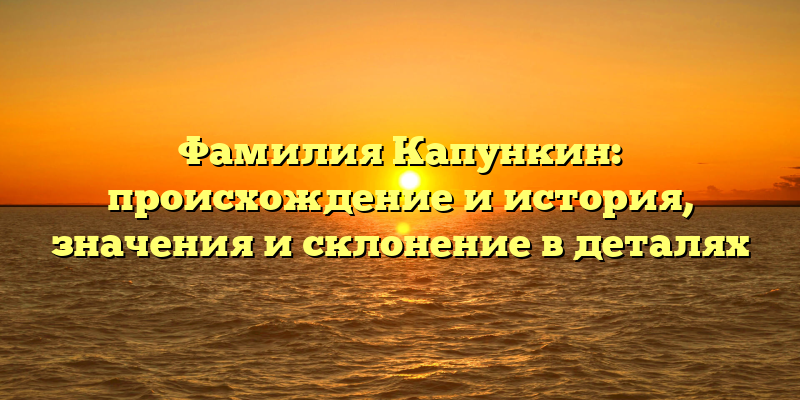 Фамилия Капункин: происхождение и история, значения и склонение в деталях