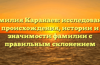 Фамилия Каранаев: исследование происхождения, истории и значимости фамилии с правильным склонением