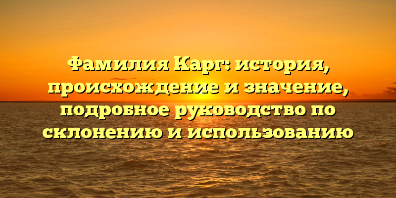 Фамилия Карг: история, происхождение и значение, подробное руководство по склонению и использованию