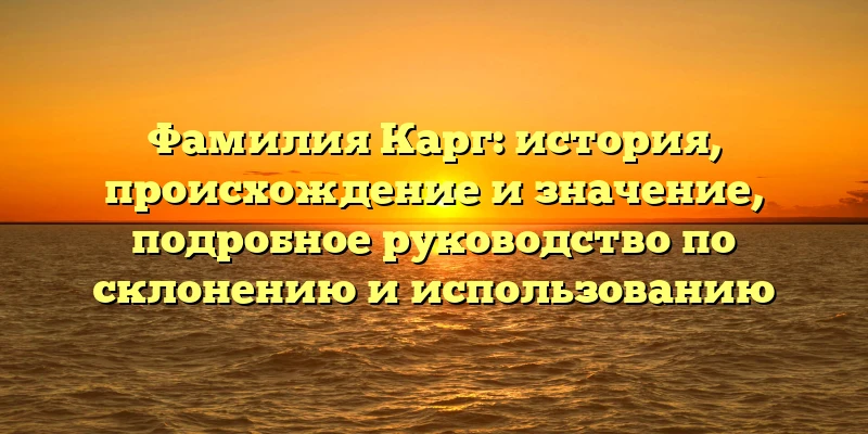 Фамилия Карг: история, происхождение и значение, подробное руководство по склонению и использованию Фамилия Карг: история, происхождение и значение, подробное руководство по склонению и использованию