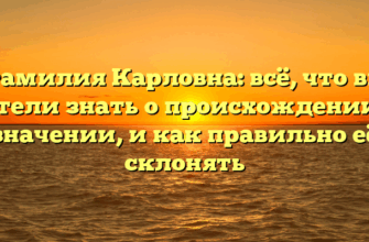 Фамилия Карловна: всё, что вы хотели знать о происхождении и значении, и как правильно её склонять