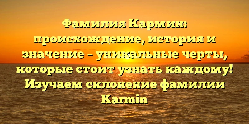 Фамилия Кармин: происхождение, история и значение – уникальные черты, которые стоит узнать каждому! Изучаем склонение фамилии Karmin Фамилия Кармин: происхождение, история и значение – уникальные черты, которые стоит узнать каждому! Изучаем склонение фамилии Karmin