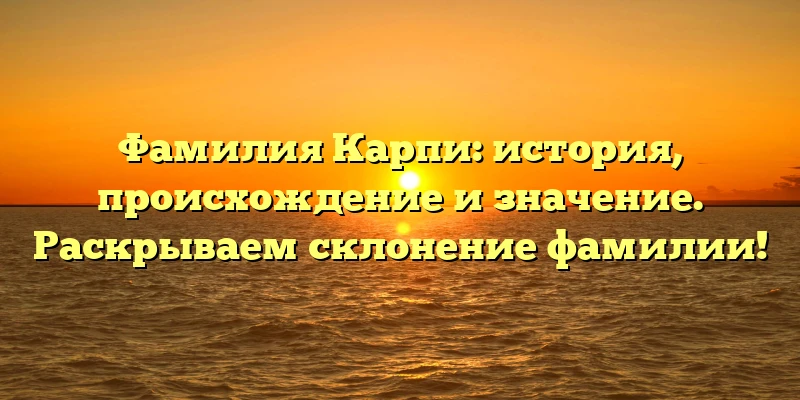Фамилия Карпи: история, происхождение и значение. Раскрываем склонение фамилии! Фамилия Карпи: история, происхождение и значение. Раскрываем склонение фамилии!
