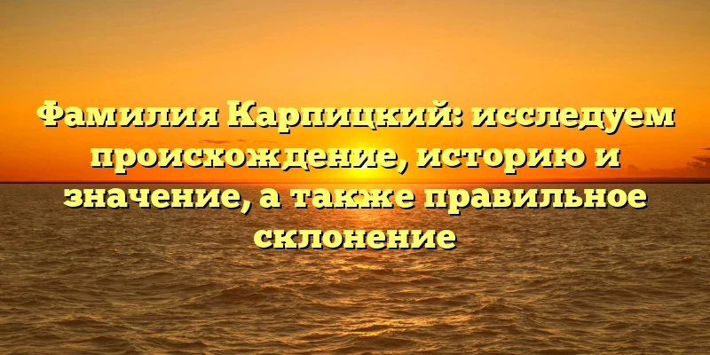 Фамилия Карпицкий: исследуем происхождение, историю и значение, а также правильное склонение Фамилия Карпицкий: исследуем происхождение, историю и значение, а также правильное склонение