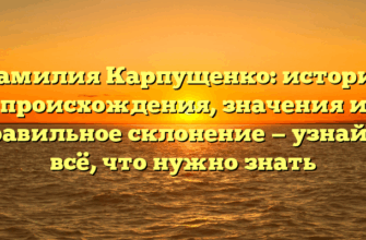 Фамилия Карпущенко: история происхождения, значения и правильное склонение — узнайте всё, что нужно знать