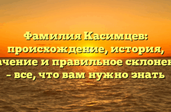 Фамилия Касимцев: происхождение, история, значение и правильное склонение – все, что вам нужно знать