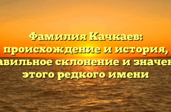 Фамилия Качкаев: происхождение и история, правильное склонение и значение этого редкого имени