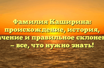 Фамилия Каширина: происхождение, история, значение и правильное склонение — все, что нужно знать!