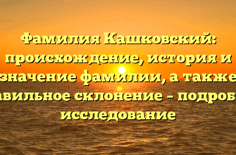Фамилия Кашковский: происхождение, история и значение фамилии, а также правильное склонение – подробное исследование