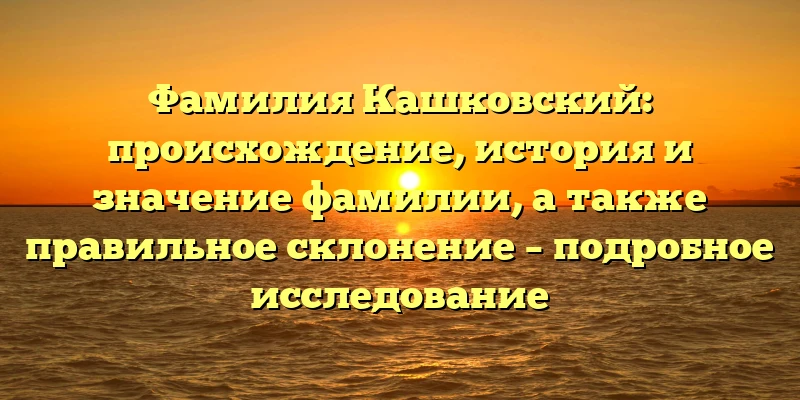 Фамилия Кашковский: происхождение, история и значение фамилии, а также правильное склонение – подробное исследование Фамилия Кашковский: происхождение, история и значение фамилии, а также правильное склонение – подробное исследование