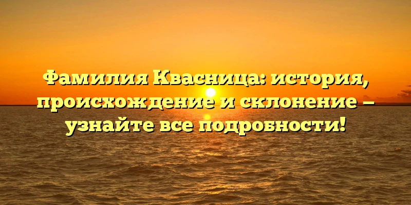 Фамилия Квасница: история, происхождение и склонение — узнайте все подробности! Фамилия Квасница: история, происхождение и склонение — узнайте все подробности!