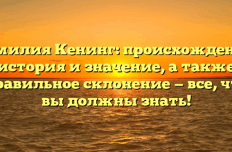 Фамилия Кенинг: происхождение, история и значение, а также правильное склонение — все, что вы должны знать!