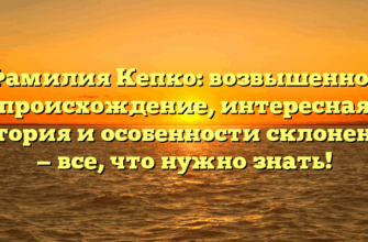 Фамилия Кепко: возвышенное происхождение, интересная история и особенности склонения — все, что нужно знать!