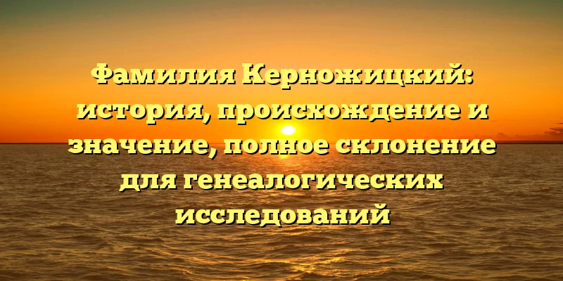 Фамилия Керножицкий: история, происхождение и значение, полное склонение для генеалогических исследований Фамилия Керножицкий: история, происхождение и значение, полное склонение для генеалогических исследований