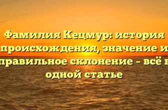 Фамилия Кецмур: история происхождения, значение и правильное склонение – всё в одной статье