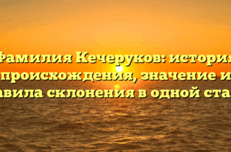 Фамилия Кечеруков: история происхождения, значение и правила склонения в одной статье