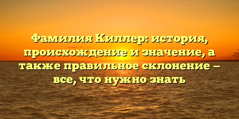 Фамилия Киллер: история, происхождение и значение, а также правильное склонение — все, что нужно знать Фамилия Киллер: история, происхождение и значение, а также правильное склонение — все, что нужно знать