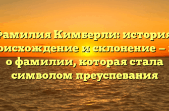 Фамилия Кимберли: история, происхождение и склонение — все о фамилии, которая стала символом преуспевания