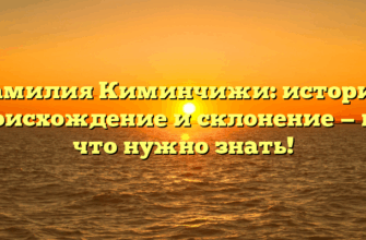 Фамилия Киминчижи: история, происхождение и склонение — все, что нужно знать!